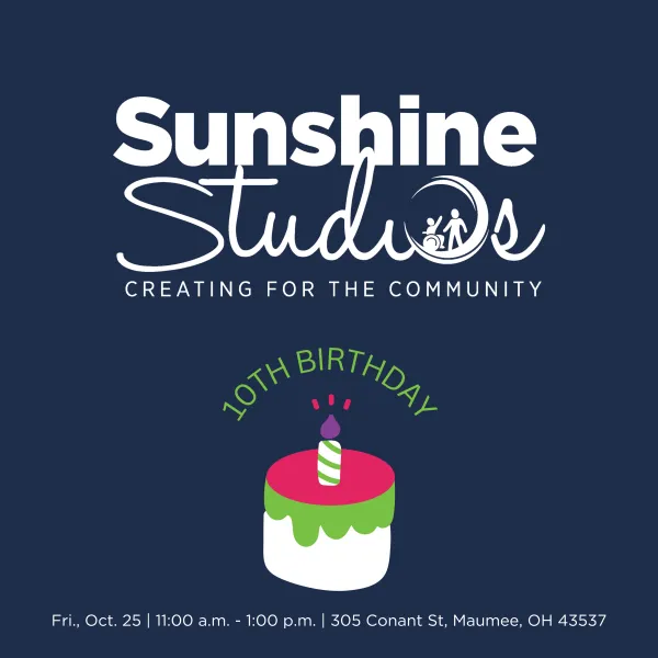 Here is a possible alt text description for the image:  "Sunshine Studios 10th Birthday Celebration graphic. The image features the Sunshine Studios logo with the tagline 'Creating for the Community' on a dark blue background. Below the logo, there is a colorful illustration of a birthday cake with a lit candle. The words '10th Birthday' curve over the top of the cake. Event details are listed at the bottom: 'Fri., Oct. 25 | 11:00 a.m. - 1:00 p.m. | 305 Conant St, Maumee, OH 43537.'"